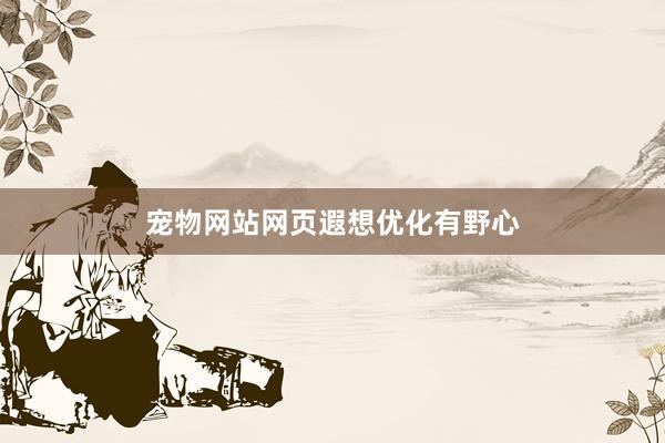 宠物网站网页遐想优化有野心