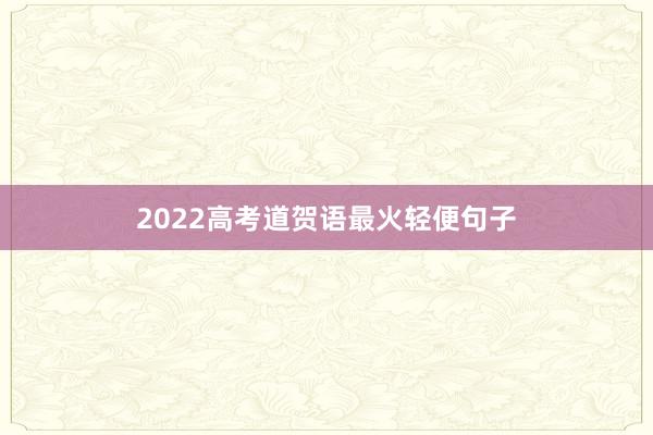 2022高考道贺语最火轻便句子